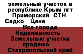 земельный участок в республике Крым пгт Приморский  СТН  Садко › Цена ­ 1 250 000 - Все города Недвижимость » Земельные участки продажа   . Ставропольский край,Кисловодск г.